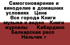 Самогоноварение и виноделие в домашних условиях › Цена ­ 200 - Все города Книги, музыка и видео » Книги, журналы   . Кабардино-Балкарская респ.,Нальчик г.